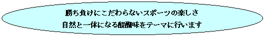 楕円: 勝ち負けにこだわらないスポーツの楽しさ
自然と一体になる醍醐味をテーマに行います
